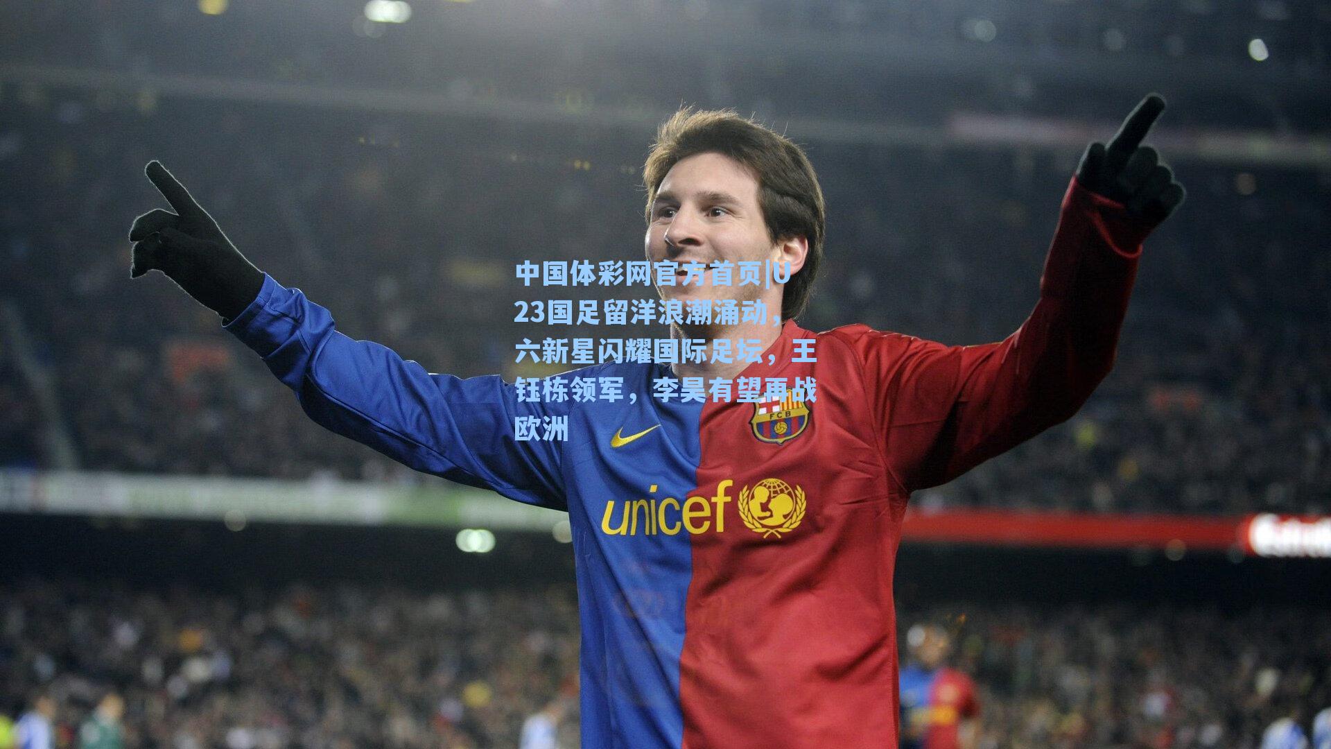 中国体彩网官方首页|U23国足留洋浪潮涌动，六新星闪耀国际足坛，王钰栋领军，李昊有望再战欧洲