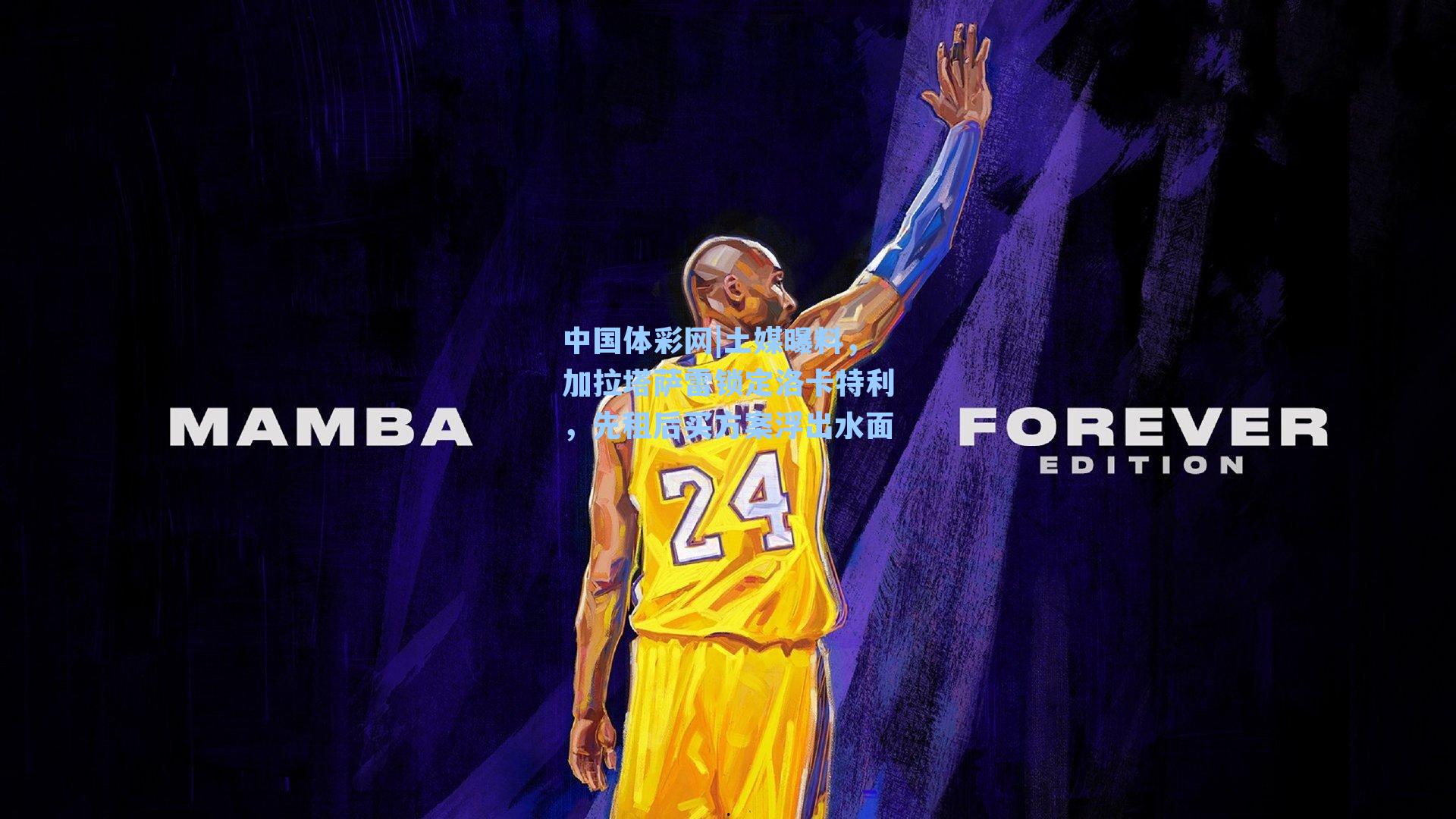 中国体彩网|土媒曝料，加拉塔萨雷锁定洛卡特利，先租后买方案浮出水面