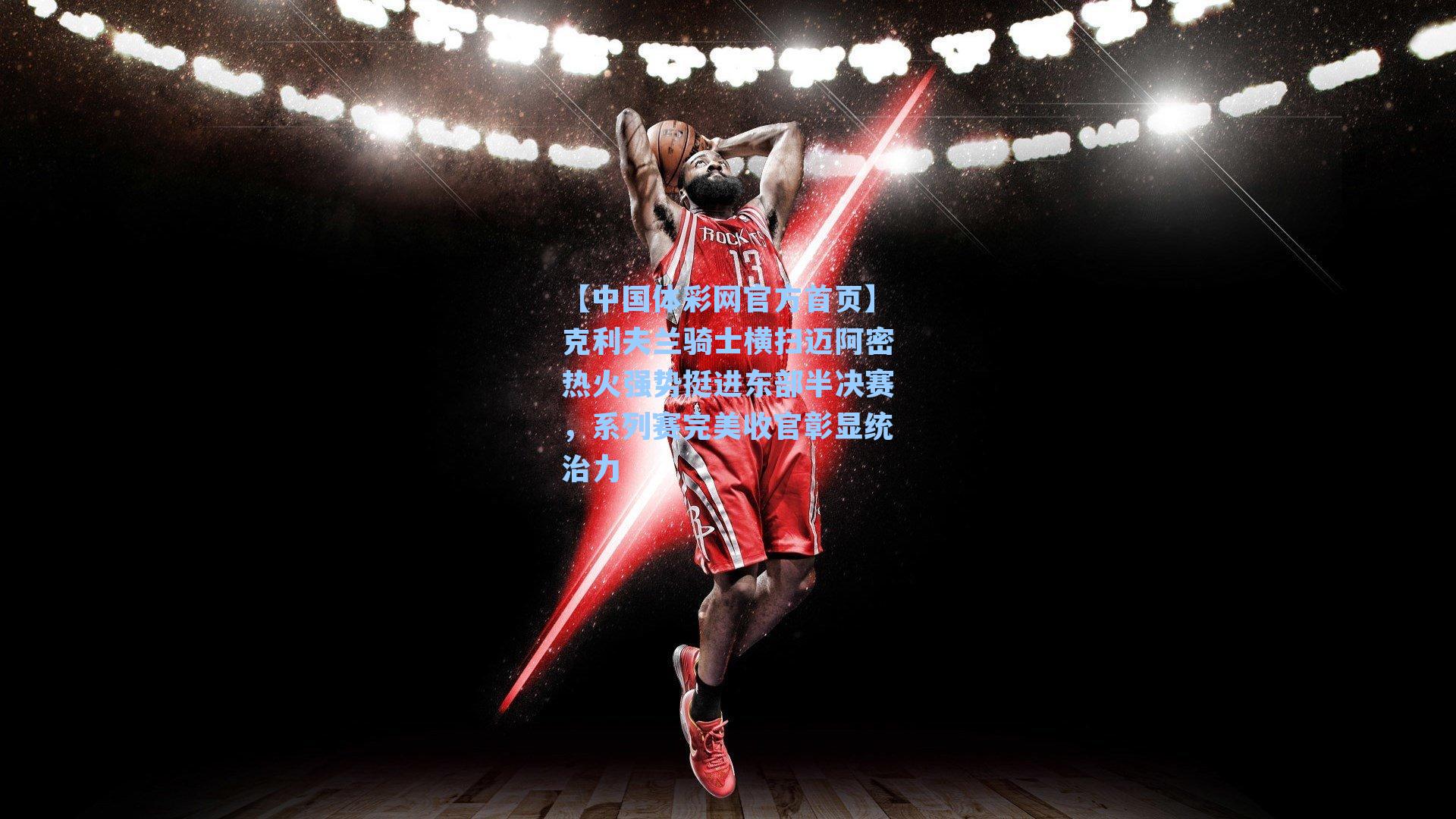 克利夫兰骑士横扫迈阿密热火强势挺进东部半决赛，系列赛完美收官彰显统治力