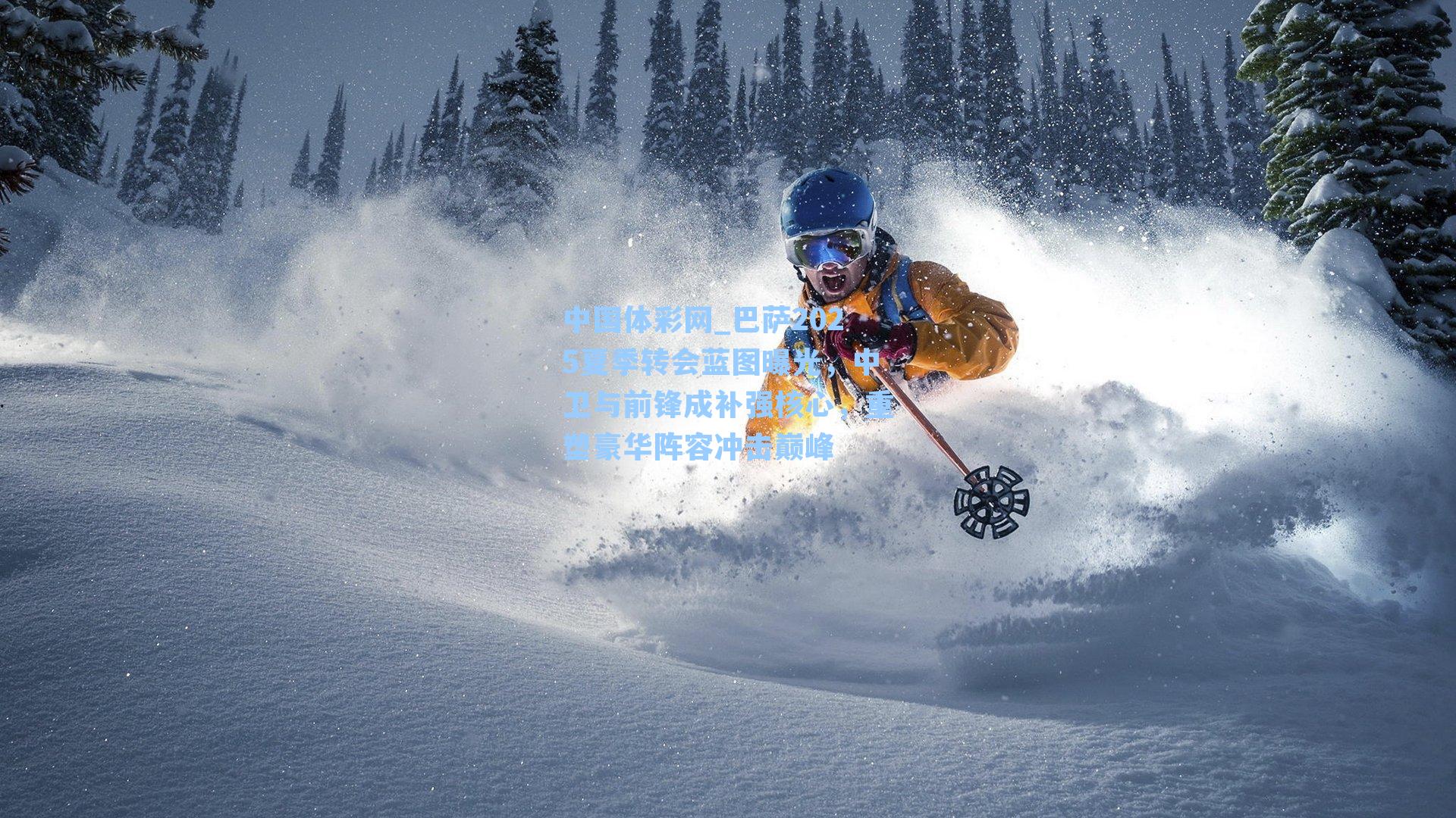 中国体彩网_巴萨2025夏季转会蓝图曝光，中卫与前锋成补强核心，重塑豪华阵容冲击巅峰