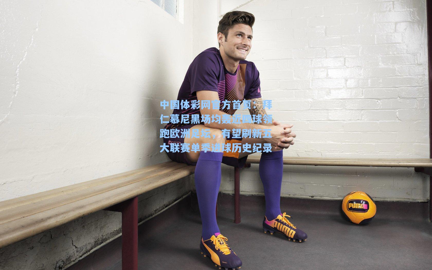 拜仁慕尼黑场均轰近四球领跑欧洲足坛，有望刷新五大联赛单季进球历史纪录