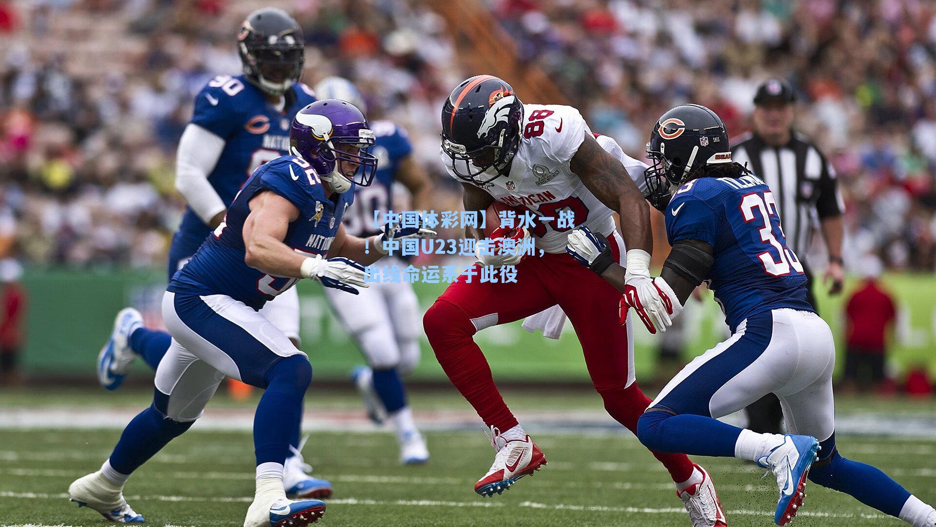 【中国体彩网】背水一战！中国U23迎击澳洲，出线命运系于此役