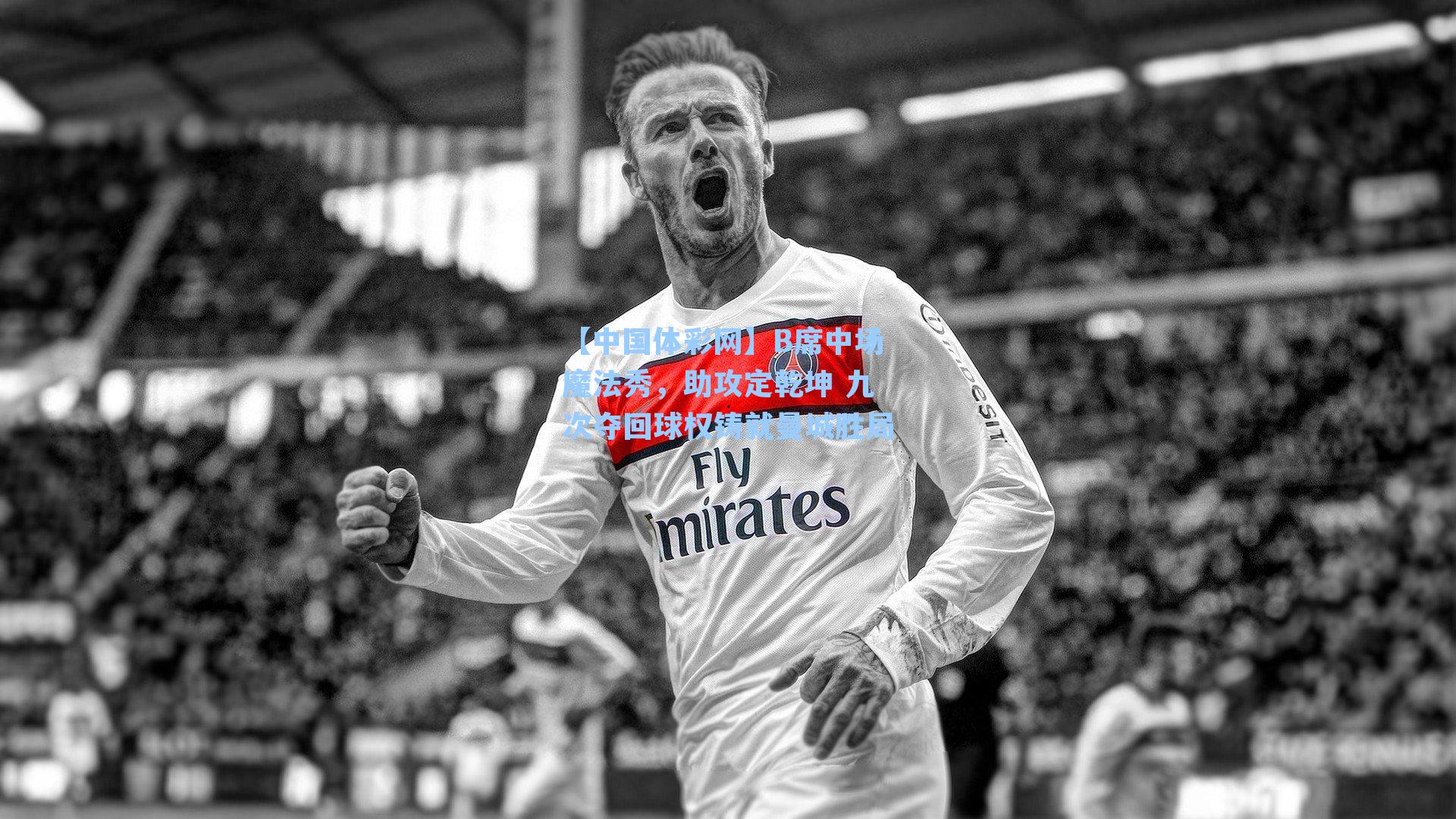 B席中场魔法秀，助攻定乾坤 九次夺回球权铸就曼城胜局