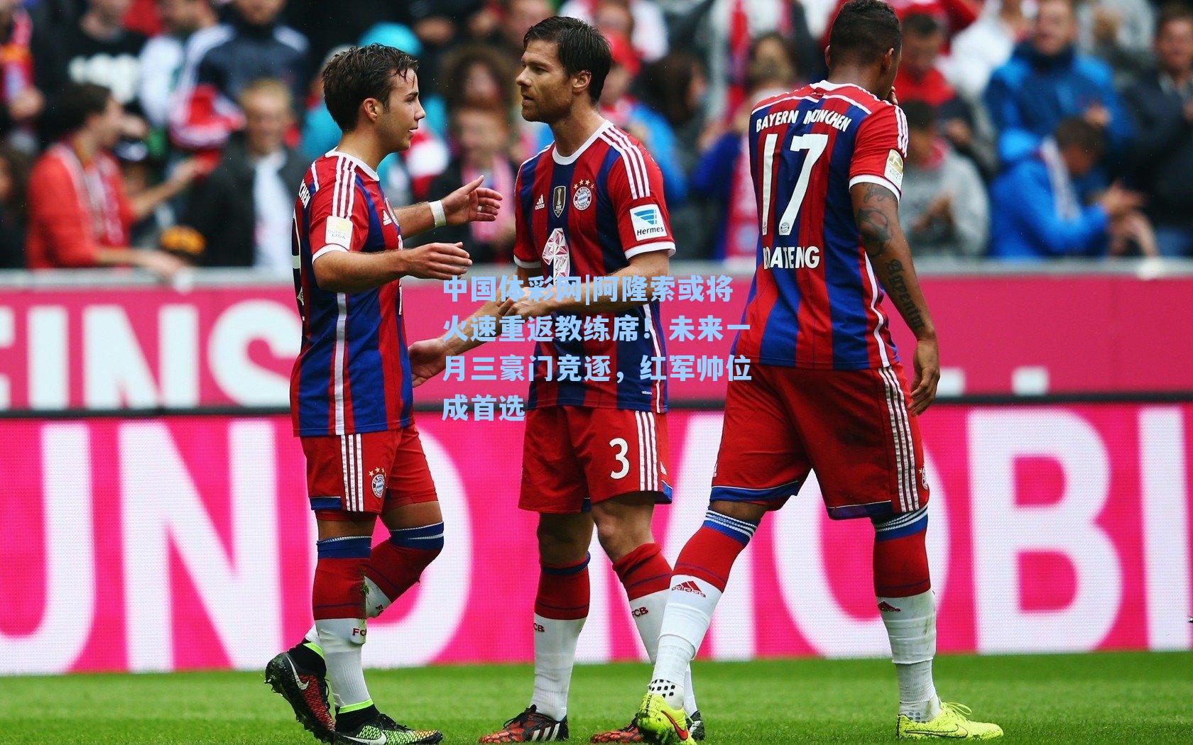 中国体彩网|阿隆索或将火速重返教练席！未来一月三豪门竞逐，红军帅位成首选