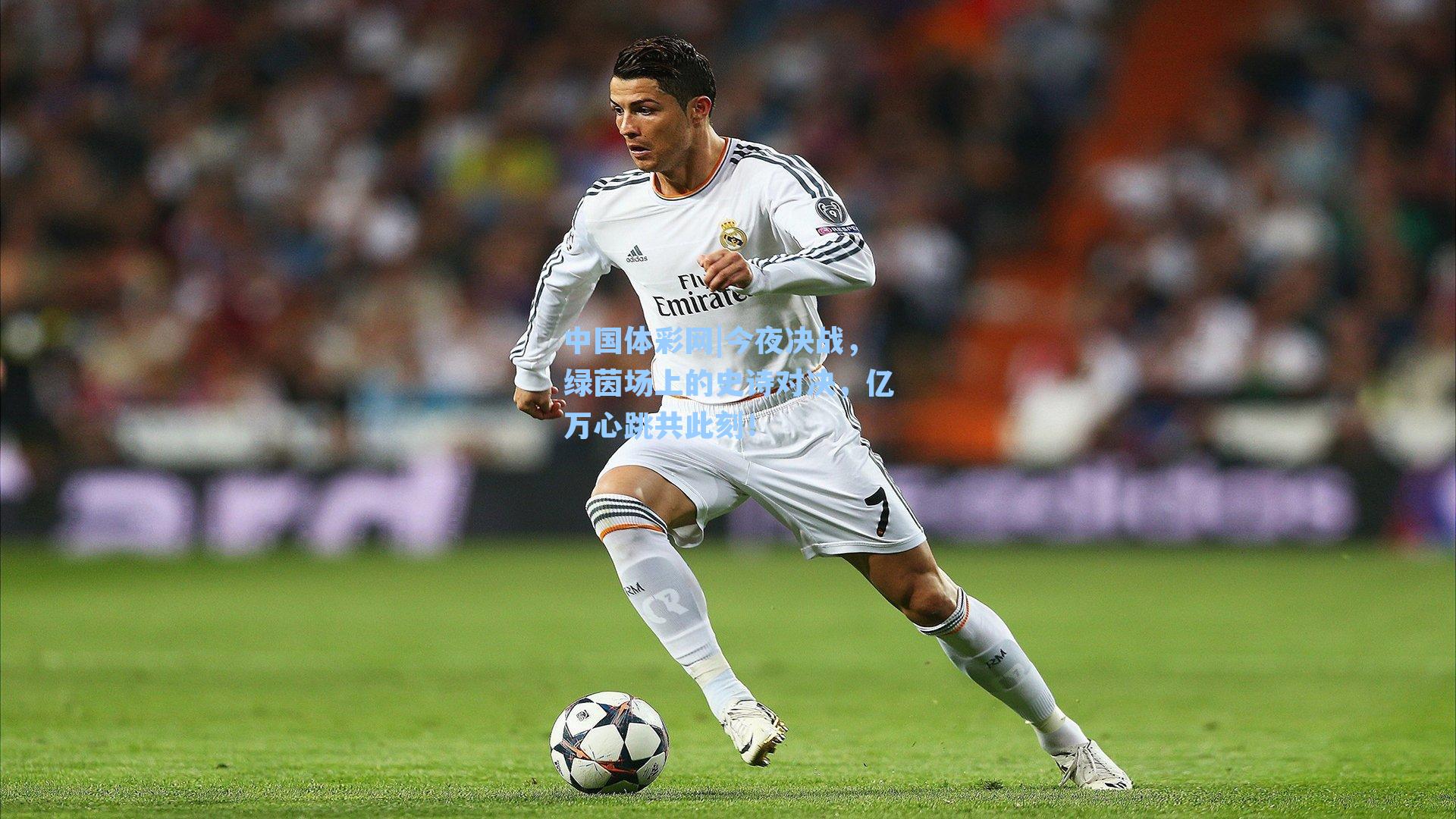 中国体彩网|今夜决战，绿茵场上的史诗对决，亿万心跳共此刻！