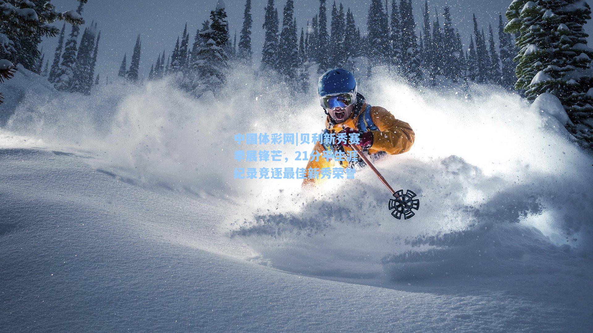 贝利新秀赛季展锋芒，21分平生涯纪录竞逐最佳新秀荣誉