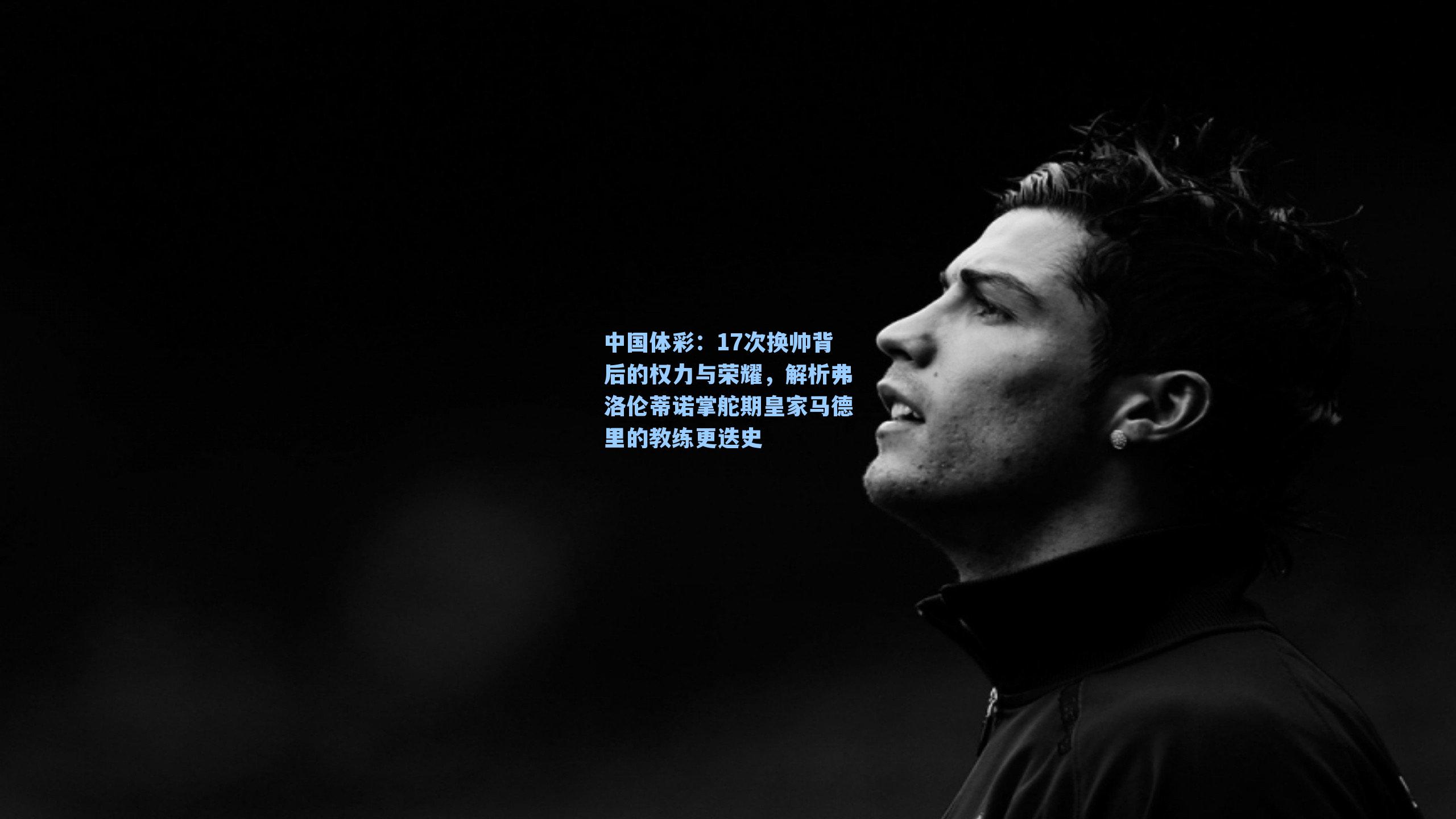 17次换帅背后的权力与荣耀,解析弗洛伦蒂诺掌舵期皇家马德里的教练更迭史