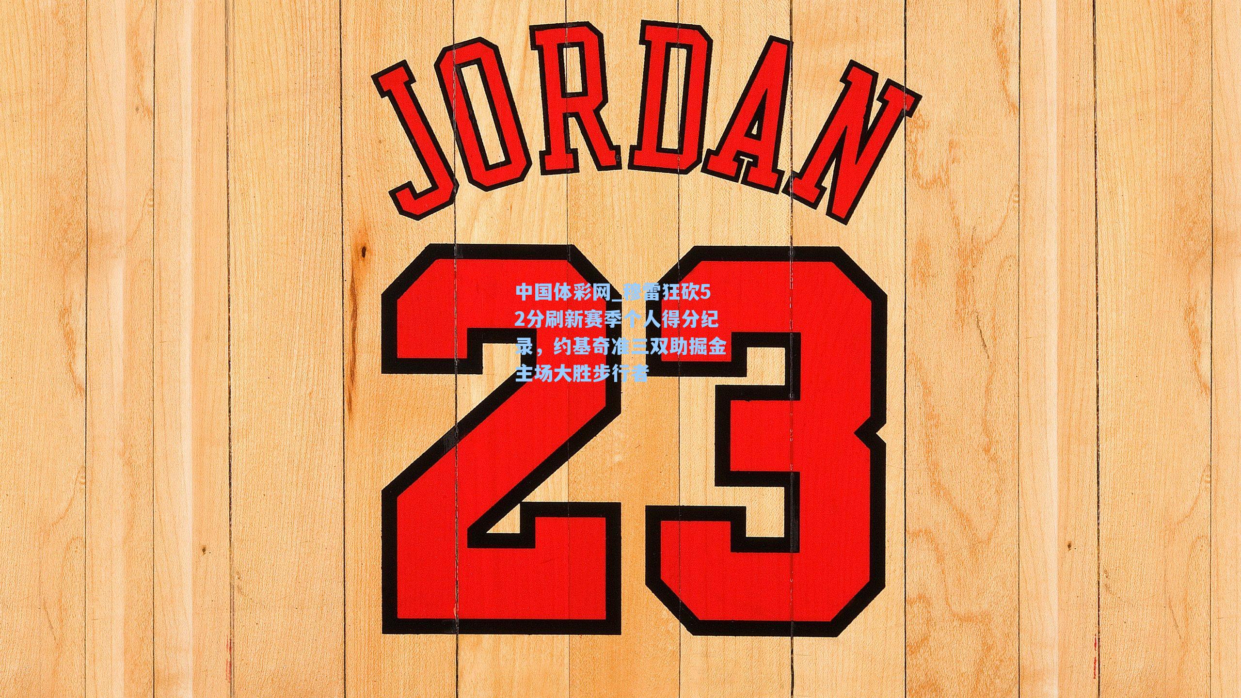 穆雷狂砍52分刷新赛季个人得分纪录,约基奇准三双助掘金主场大胜步行者