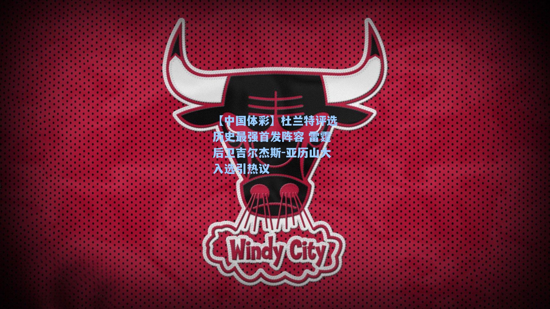 【中国体彩】杜兰特评选历史最强首发阵容 雷霆后卫吉尔杰斯-亚历山大入选引热议