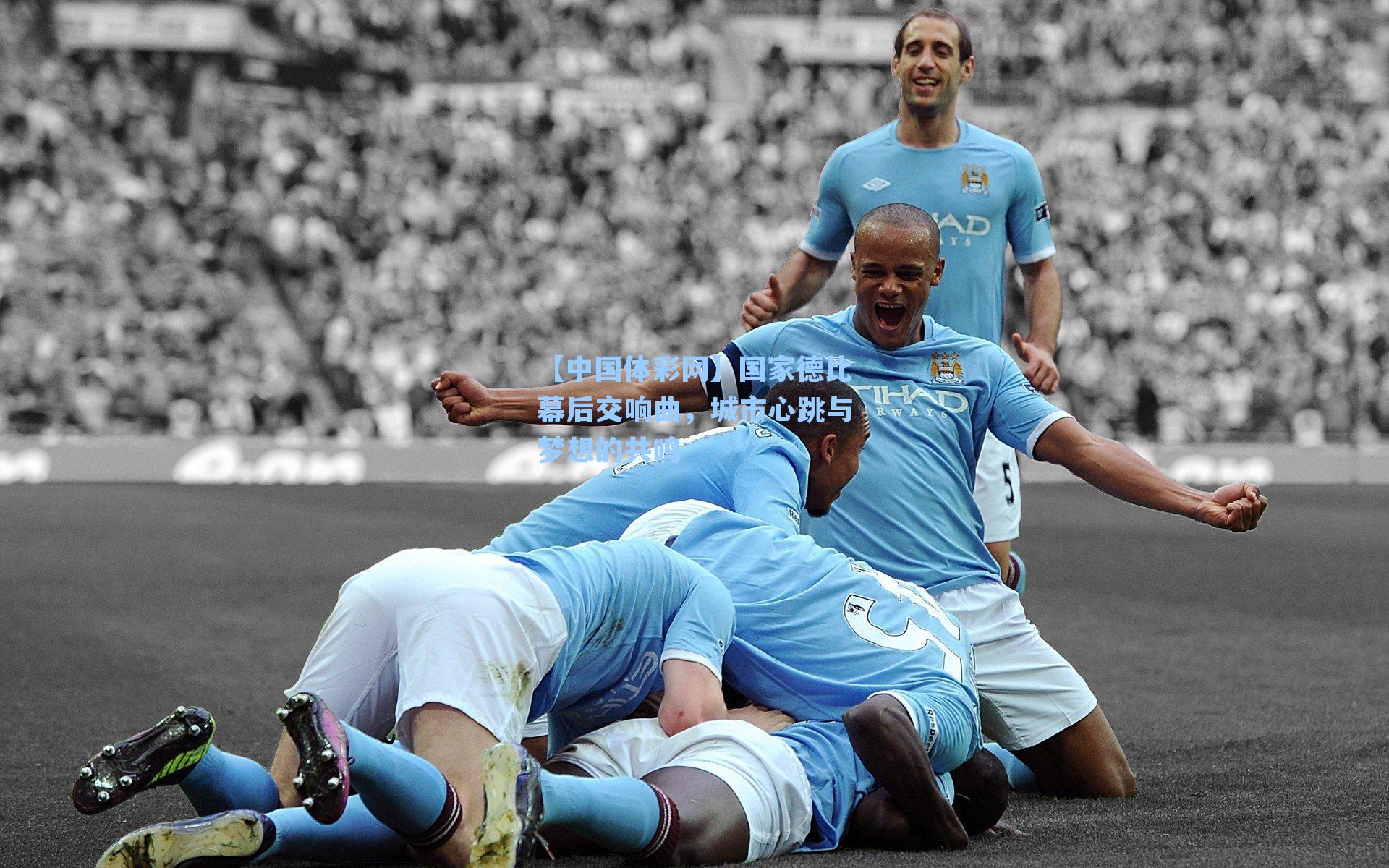 国家德比幕后交响曲，城市心跳与梦想的共鸣