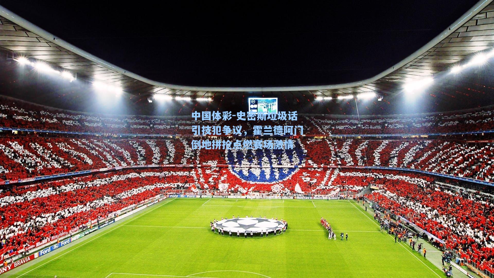 中国体彩-史密斯垃圾话引技犯争议，霍兰德阿门倒地拼抢点燃赛场激情
