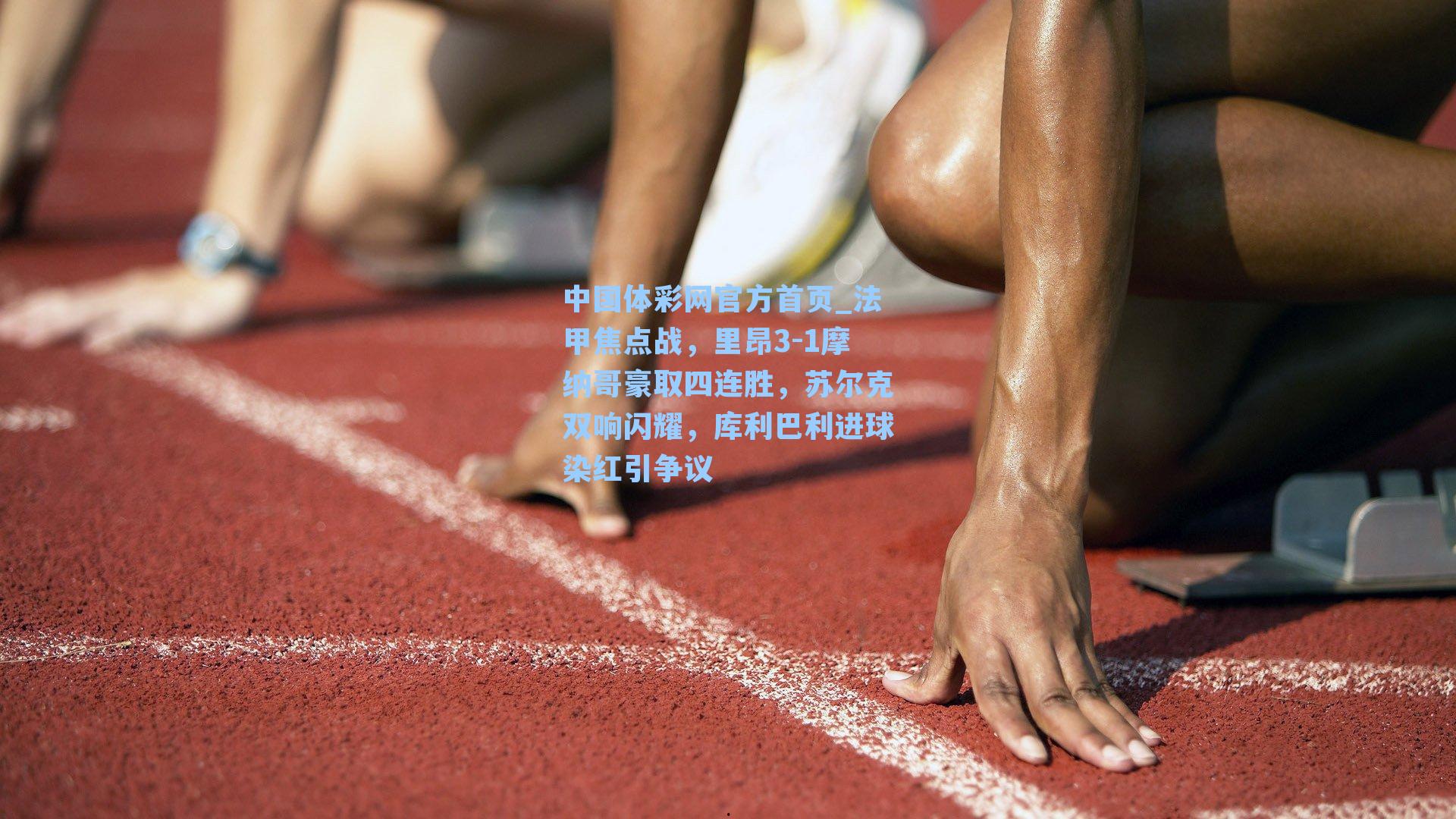 中国体彩网官方首页_法甲焦点战，里昂3-1摩纳哥豪取四连胜，苏尔克双响闪耀，库利巴利进球染红引争议