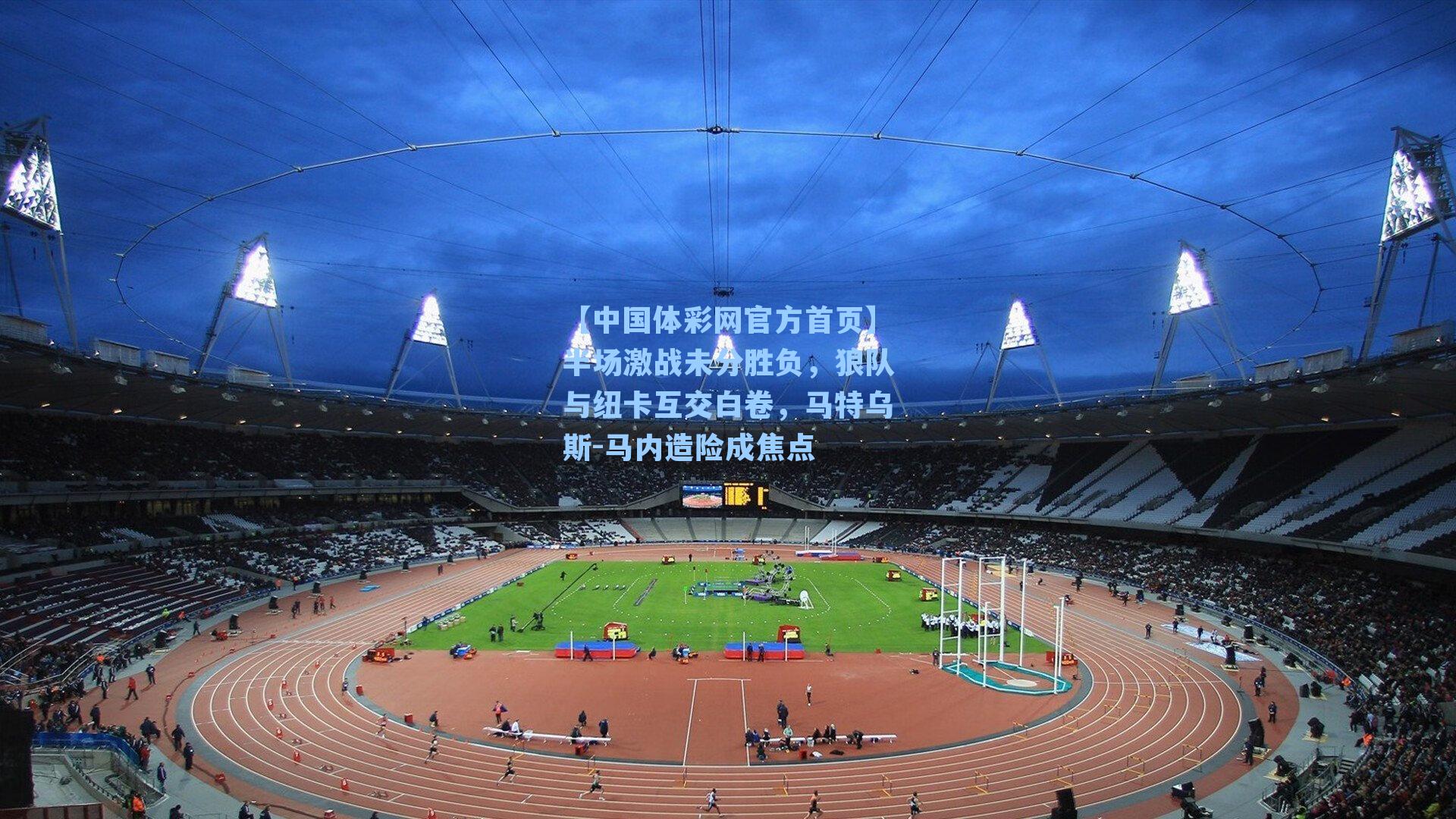 【中国体彩网官方首页】半场激战未分胜负，狼队与纽卡互交白卷，马特乌斯-马内造险成焦点