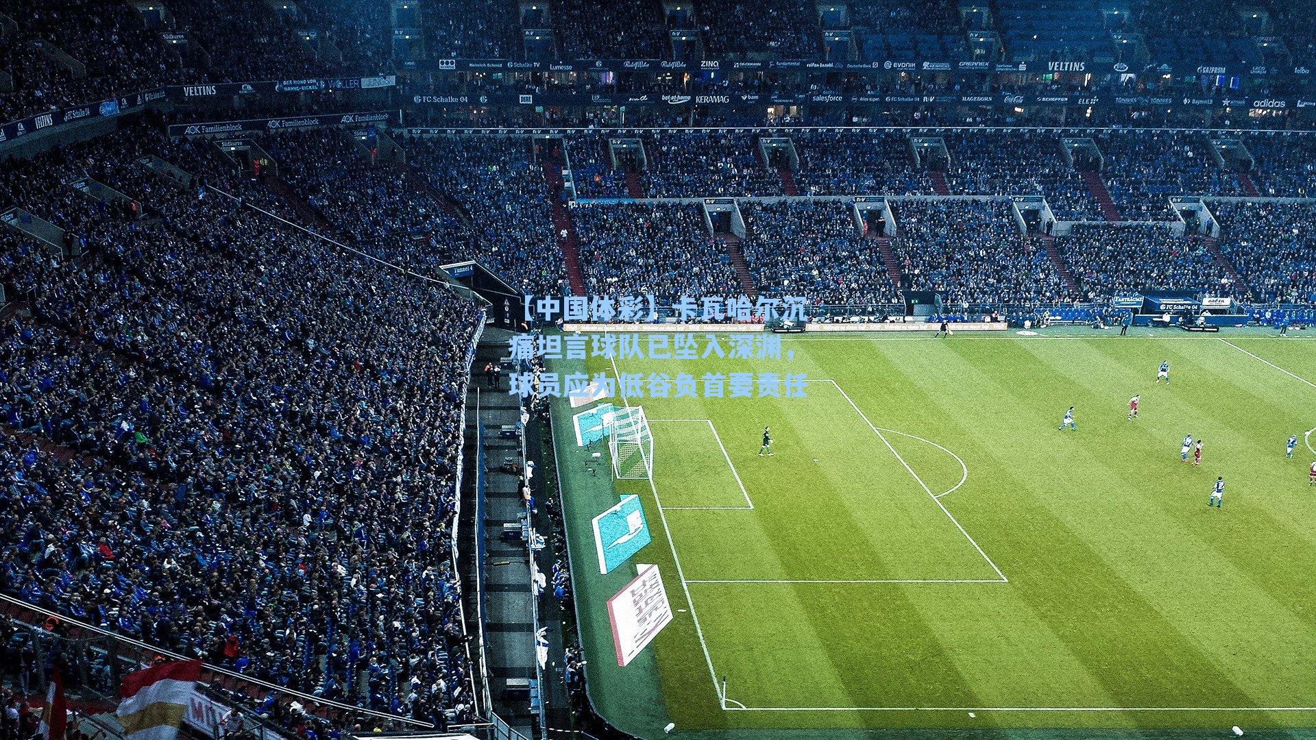 卡瓦哈尔沉痛坦言球队已坠入深渊，球员应为低谷负首要责任