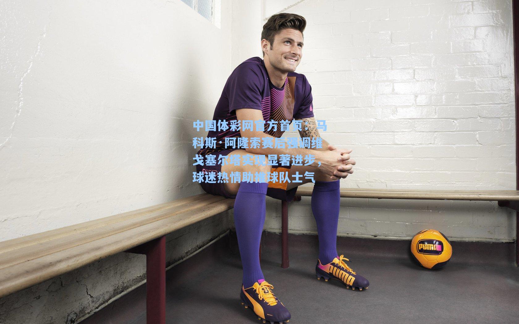 马科斯·阿隆索赛后强调维戈塞尔塔实现显著进步，球迷热情助推球队士气