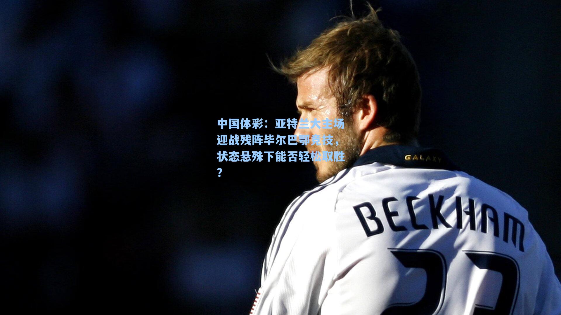 中国体彩：亚特兰大主场迎战残阵毕尔巴鄂竞技，状态悬殊下能否轻松取胜？