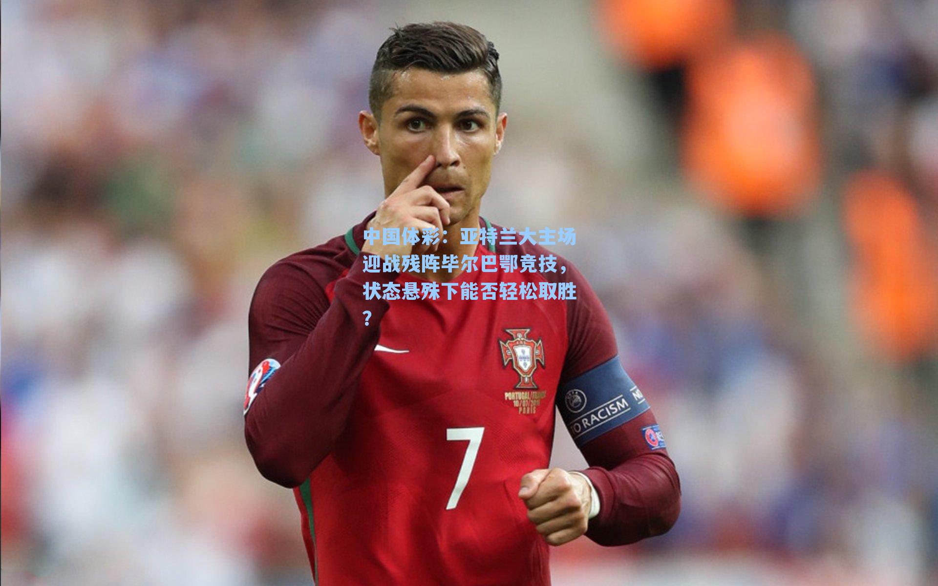 亚特兰大主场迎战残阵毕尔巴鄂竞技，状态悬殊下能否轻松取胜？