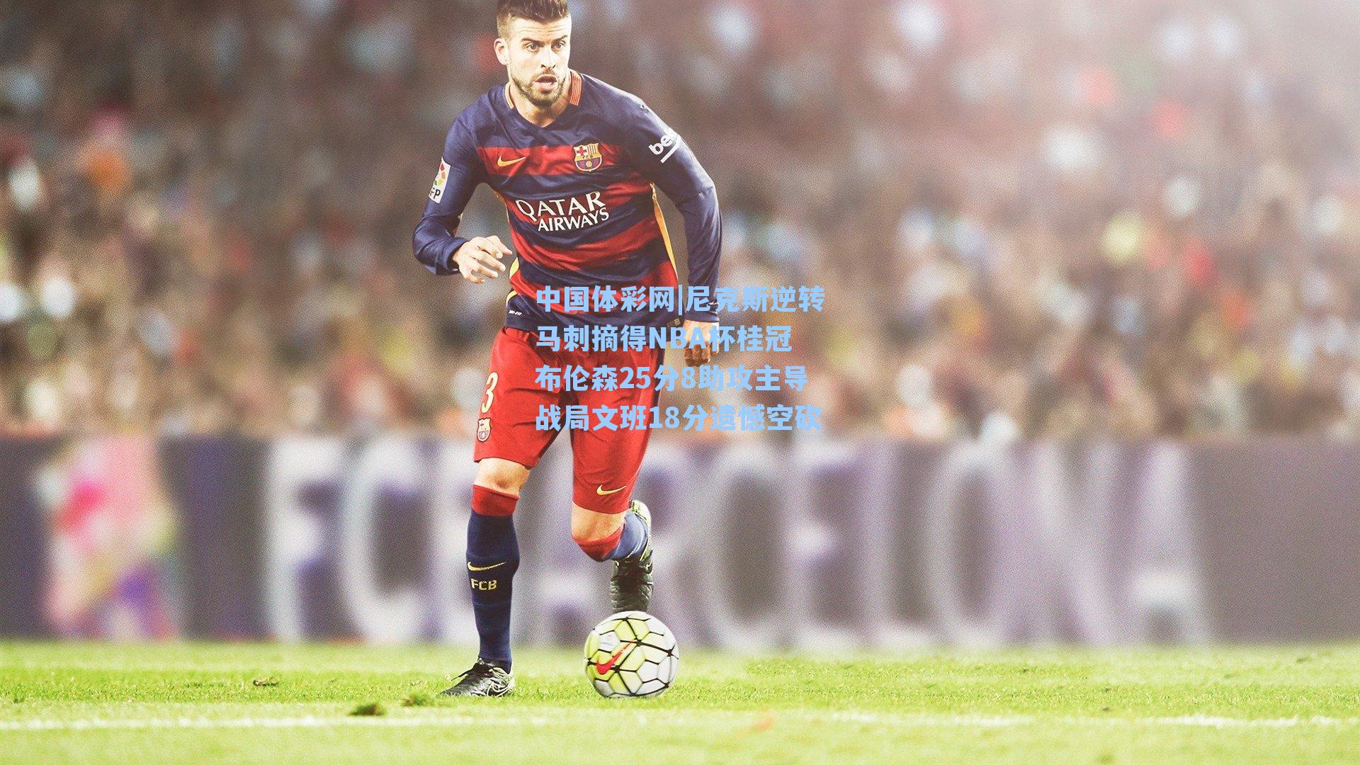 尼克斯逆转马刺摘得NBA杯桂冠 布伦森25分8助攻主导战局文班18分遗憾空砍