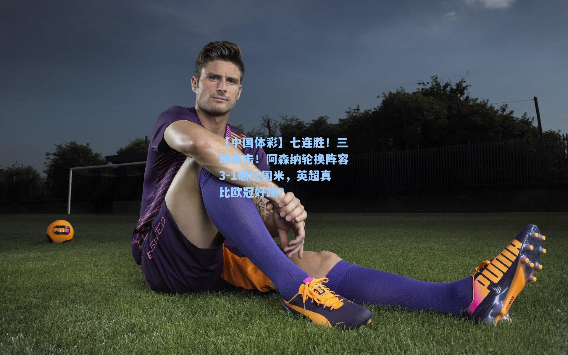 七连胜！三球暴击！阿森纳轮换阵容3-1碾压国米，英超真比欧冠好踢？