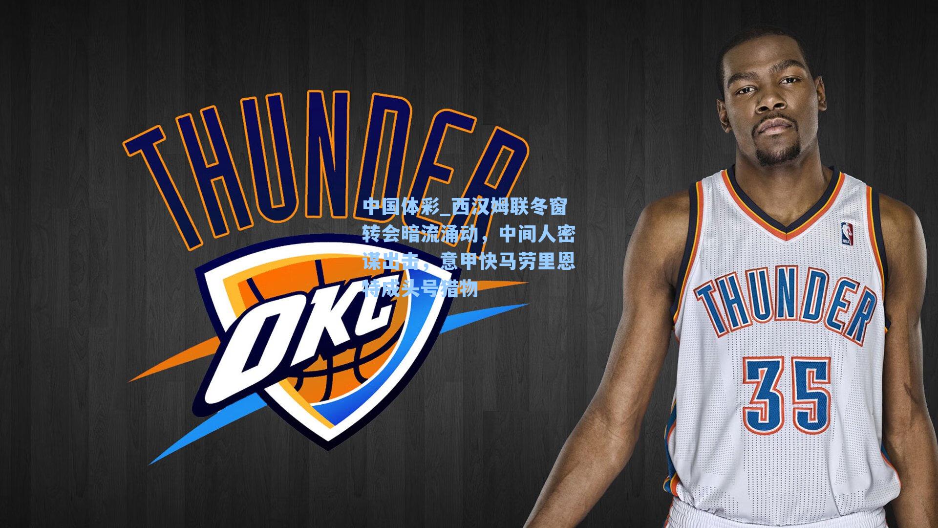 中国体彩_西汉姆联冬窗转会暗流涌动，中间人密谋出击，意甲快马劳里恩特成头号猎物