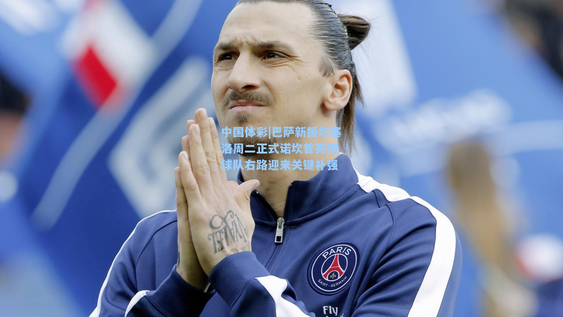 中国体彩|巴萨新援坎塞洛周二正式诺坎普亮相 球队右路迎来关键补强